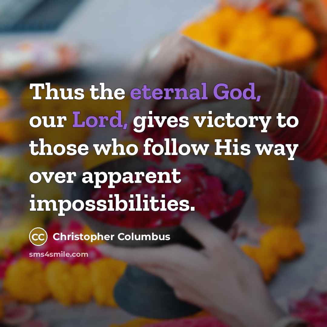 “Thus the eternal God, our Lord, gives victory to those who follow His way over apparent impossibilities.” quote by Christopher Columbus