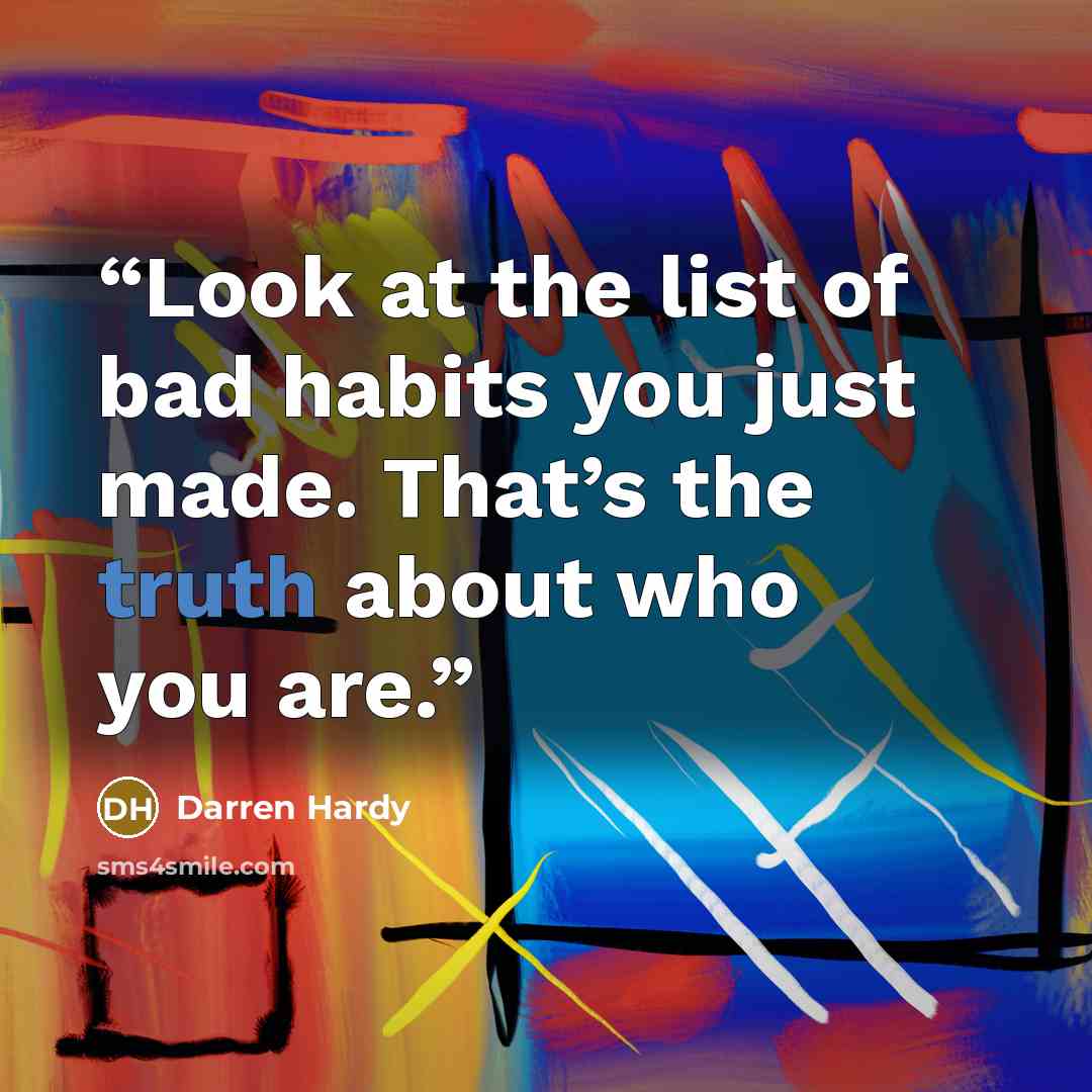 “Look at the list of bad habits you just made. That’s the truth about who you are.” quote by Darren Hardy