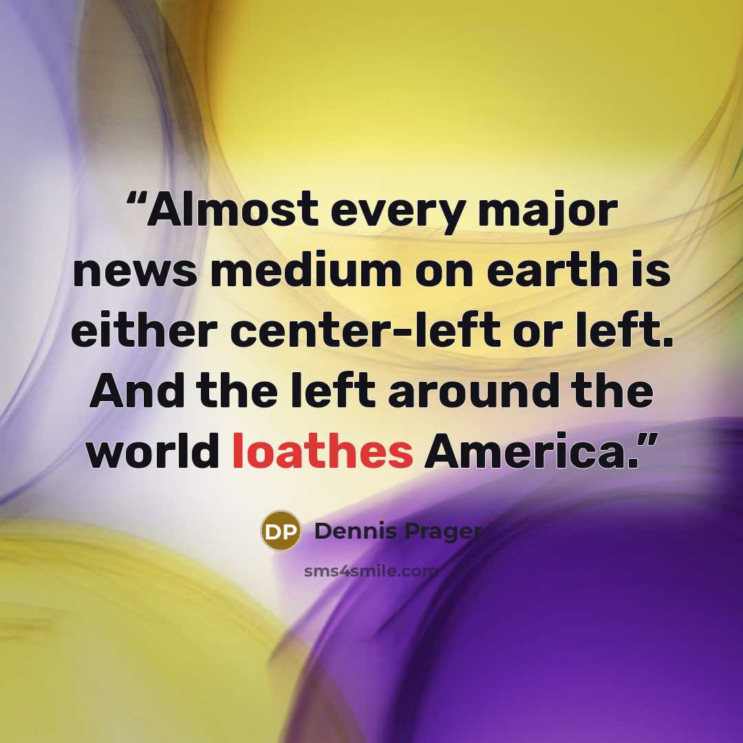 “Almost every major news medium on earth is either center-left or left. And the left around the world loathes America.” quote by Dennis Prager