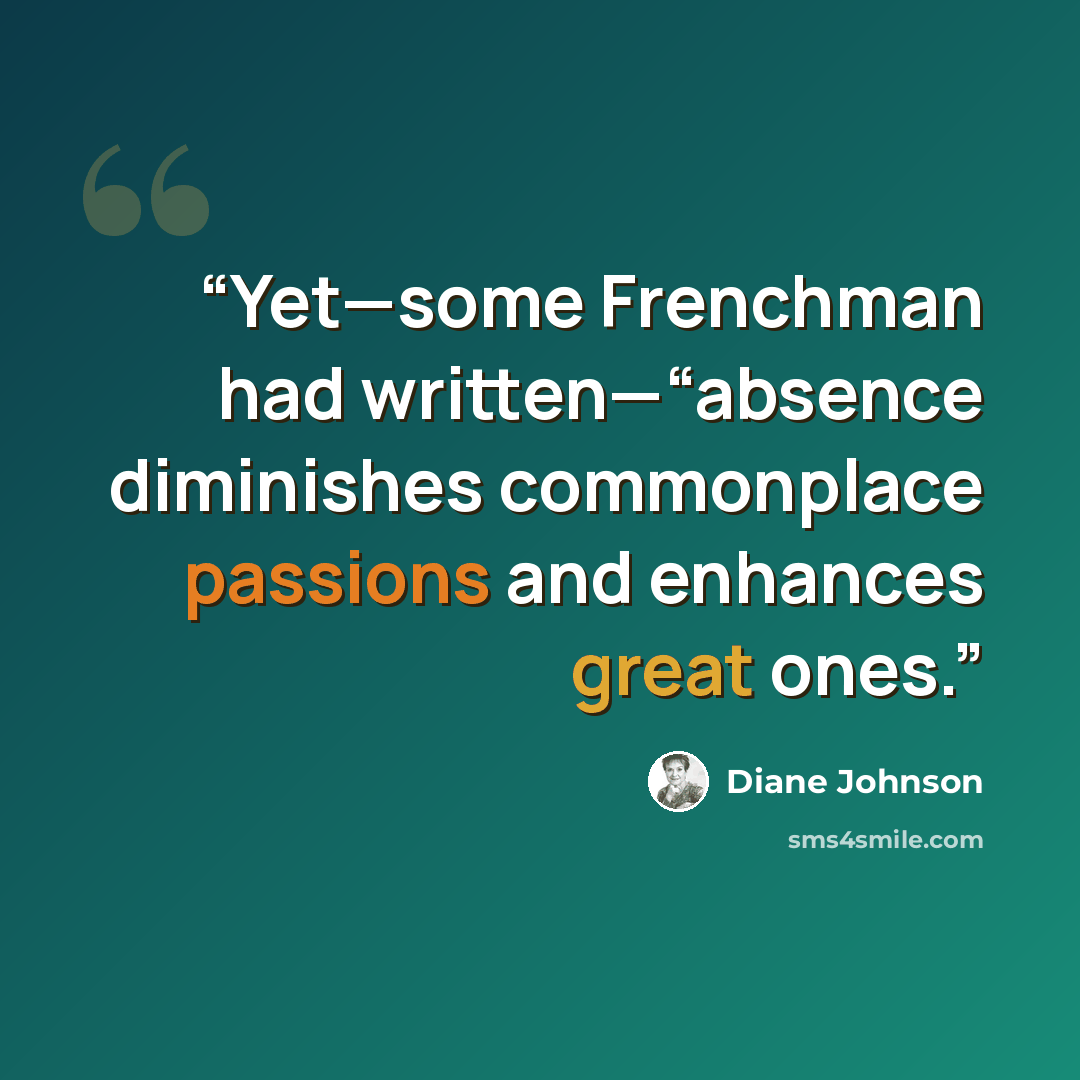 “Yet—some Frenchman had written—“absence diminishes commonplace passions and enhances great ones.” quote by Diane Johnson