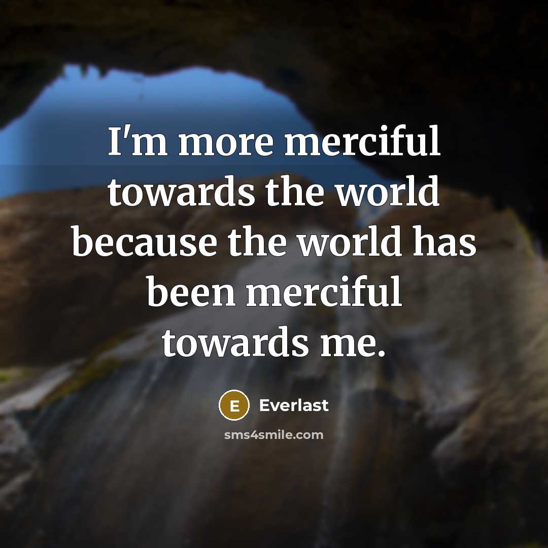 “I'm more merciful towards the world because the world has been merciful towards me.” quote by Everlast