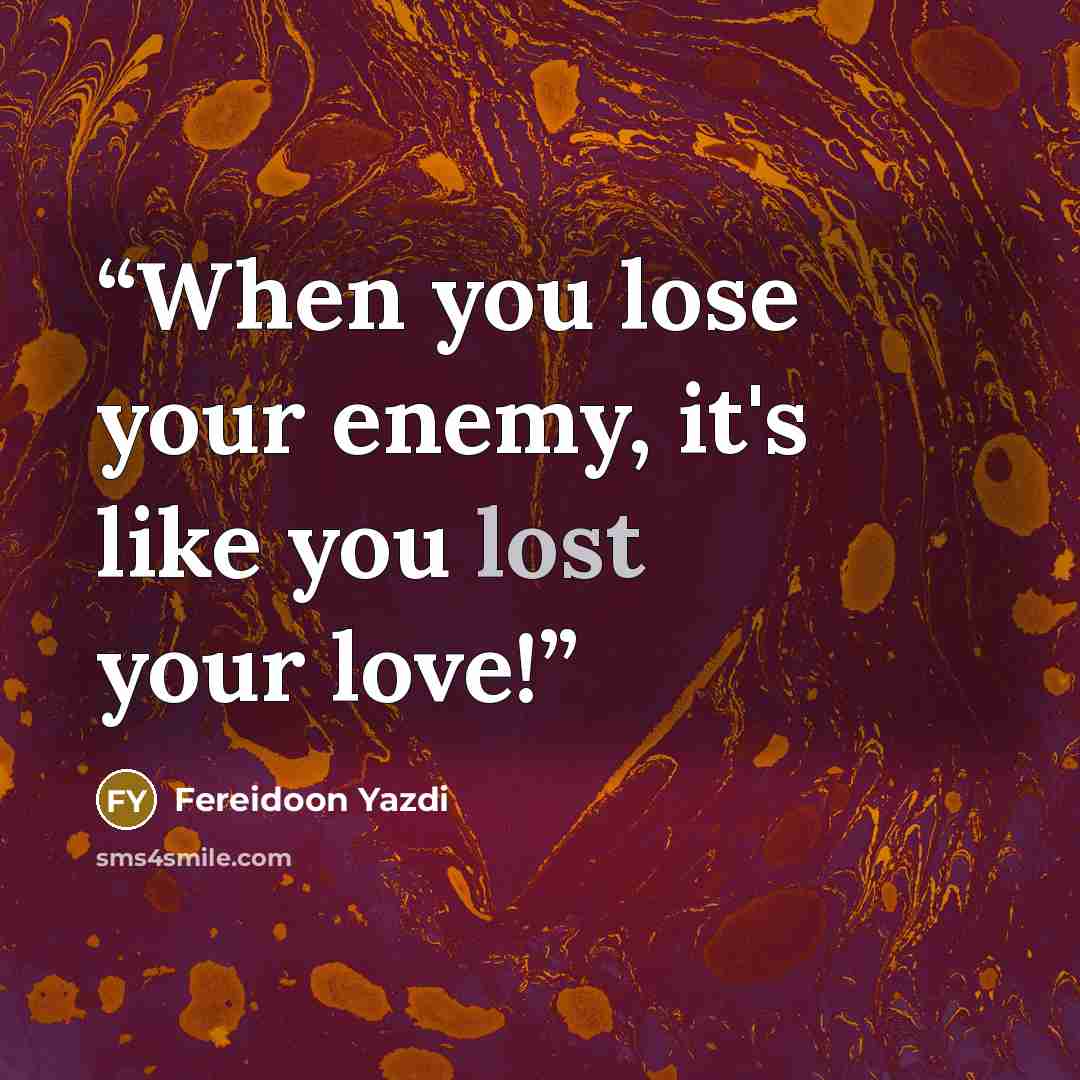 “When you lose your enemy, it's like you lost your love!” quote by Fereidoon Yazdi