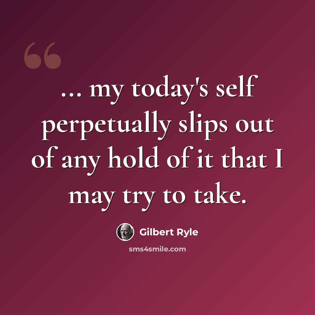 “... my today's self perpetually slips out of any hold of it that I may try to take.” quote by Gilbert Ryle