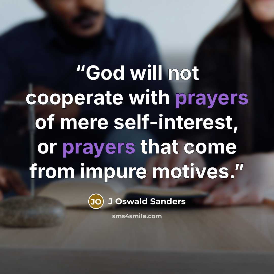 “God will not cooperate with prayers of mere self-interest, or prayers that come from impure motives.” quote by J Oswald Sanders