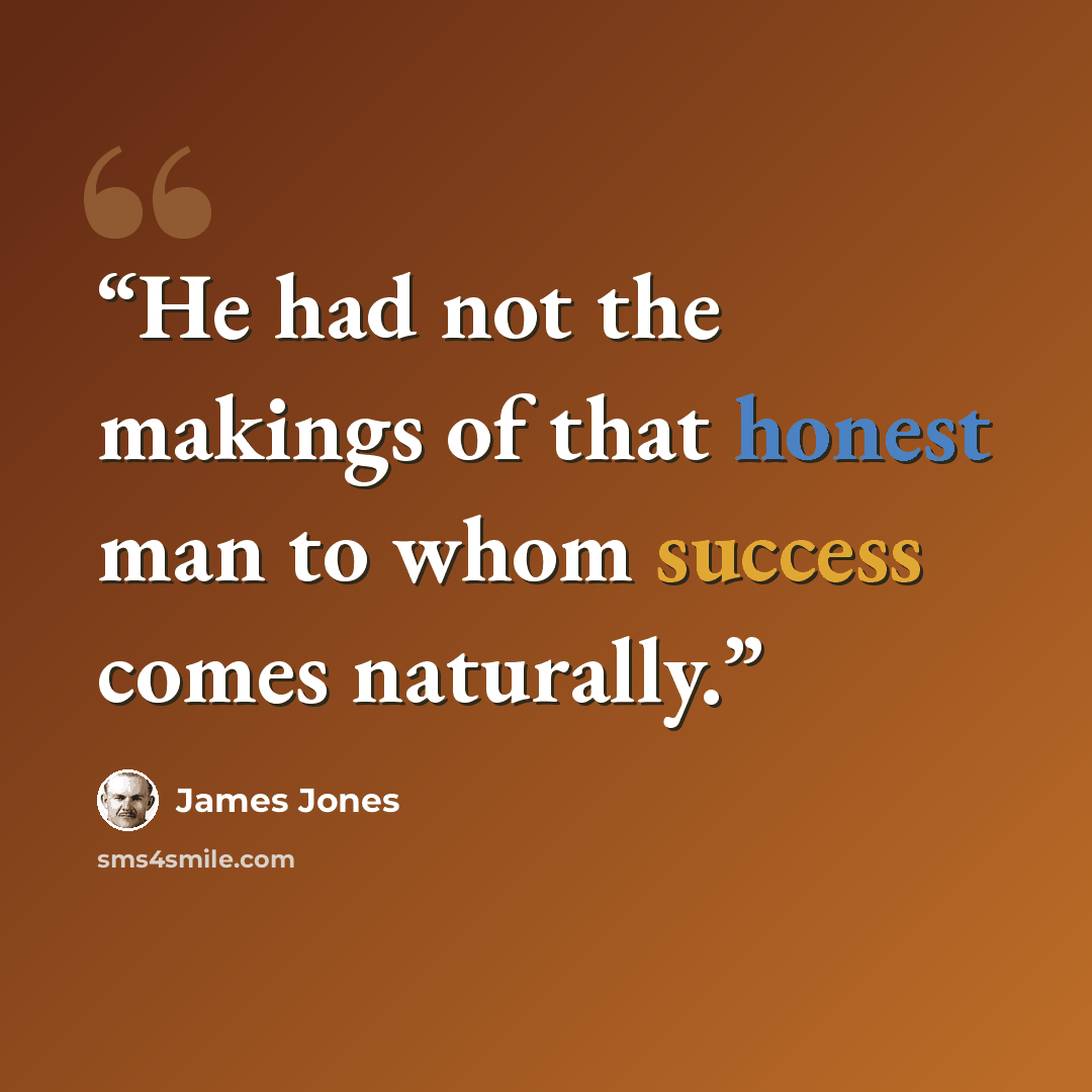 “He had not the makings of that honest man to whom success comes naturally.” quote by James Jones