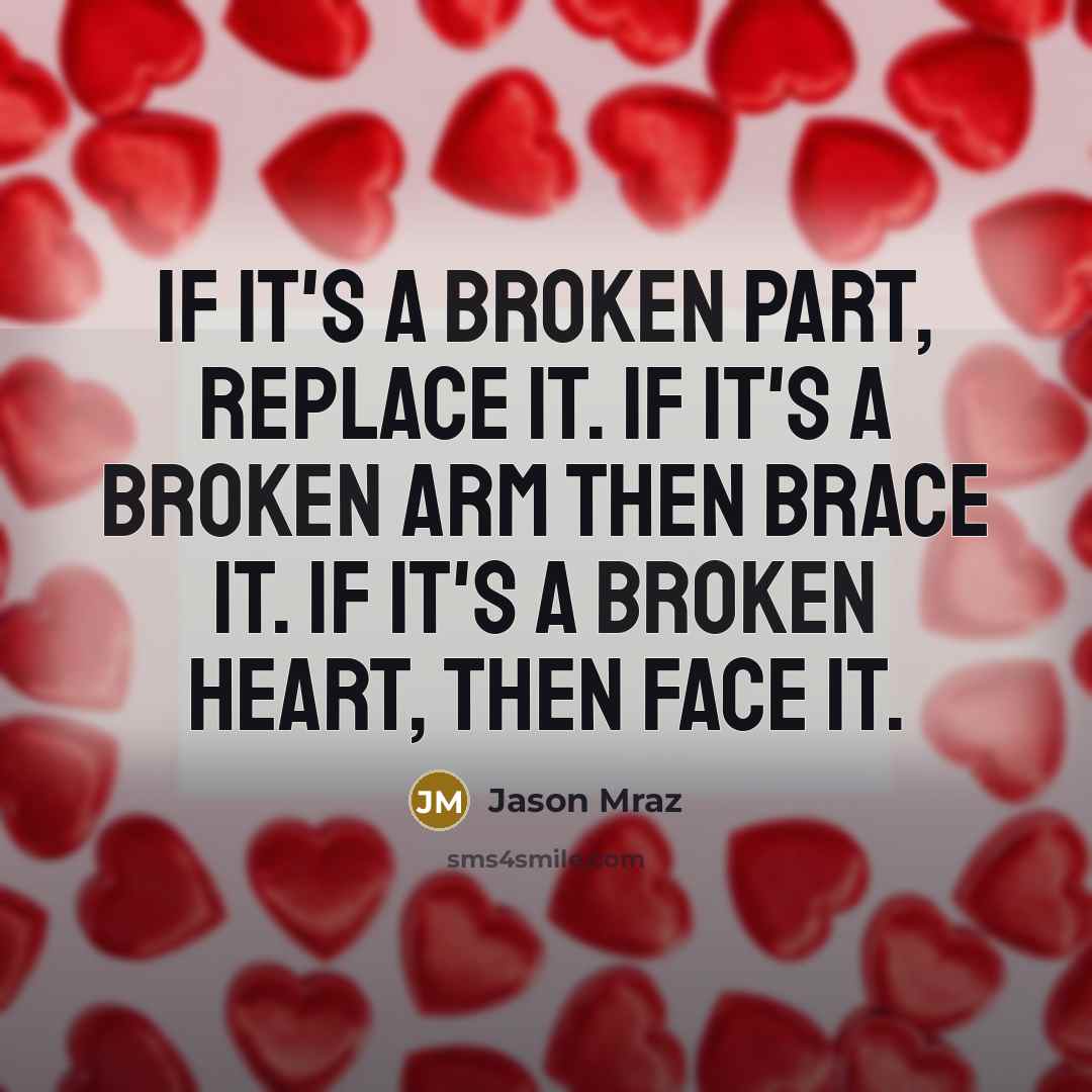 “If it's a broken part, replace it. If it's a broken arm then brace it. If it's a broken heart, then face it.” quote by Jason Mraz