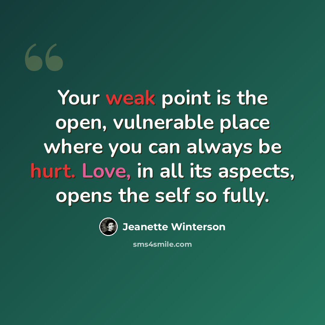 “Your weak point is the open, vulnerable place where you can always be hurt. Love, in all its aspects, opens the self so fully.” quote by Jeanette Winterson