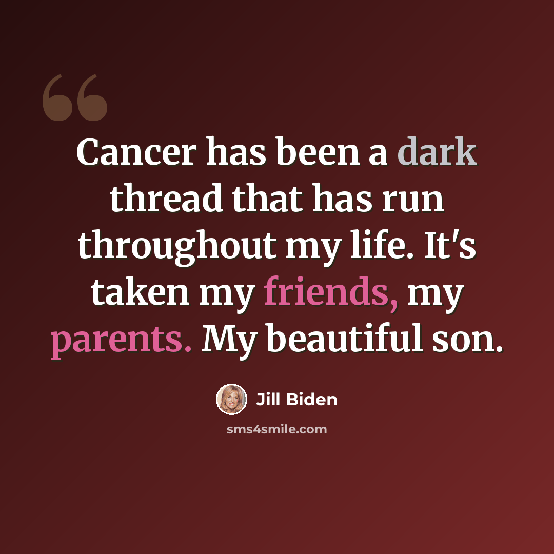 “Cancer has been a dark thread that has run throughout my life. It's taken my friends, my parents. My beautiful son.” quote by Jill Biden