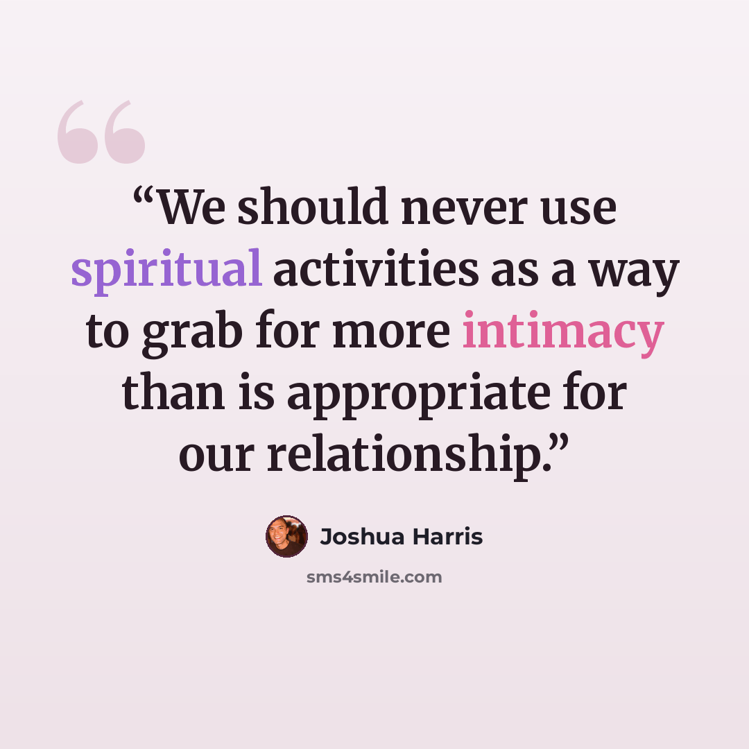 “We should never use spiritual activities as a way to grab for more intimacy than is appropriate for our relationship.” quote by Joshua Harris