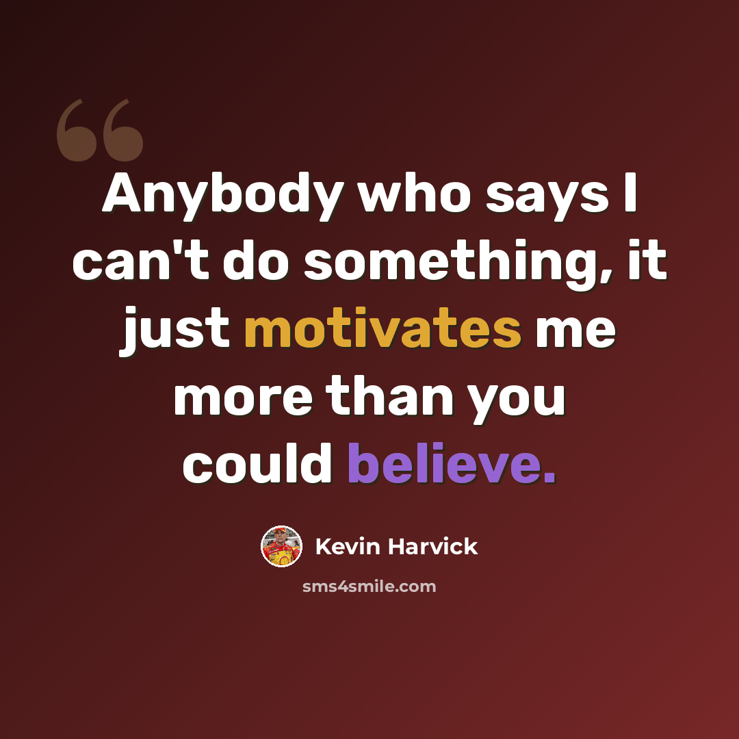 “Anybody who says I can't do something, it just motivates me more than you could believe.” quote by Kevin Harvick
