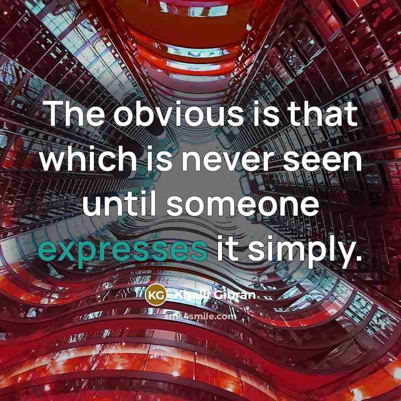 “The obvious is that which is never seen until someone expresses it simply.” quote by Khalil Gibran