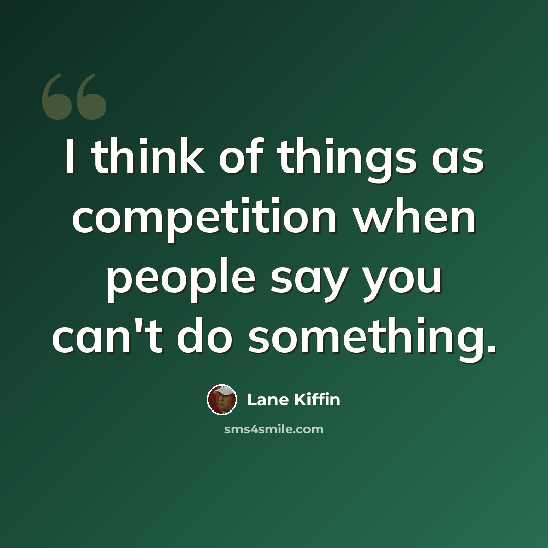 “I think of things as competition when people say you can't do something.” quote by Lane Kiffin