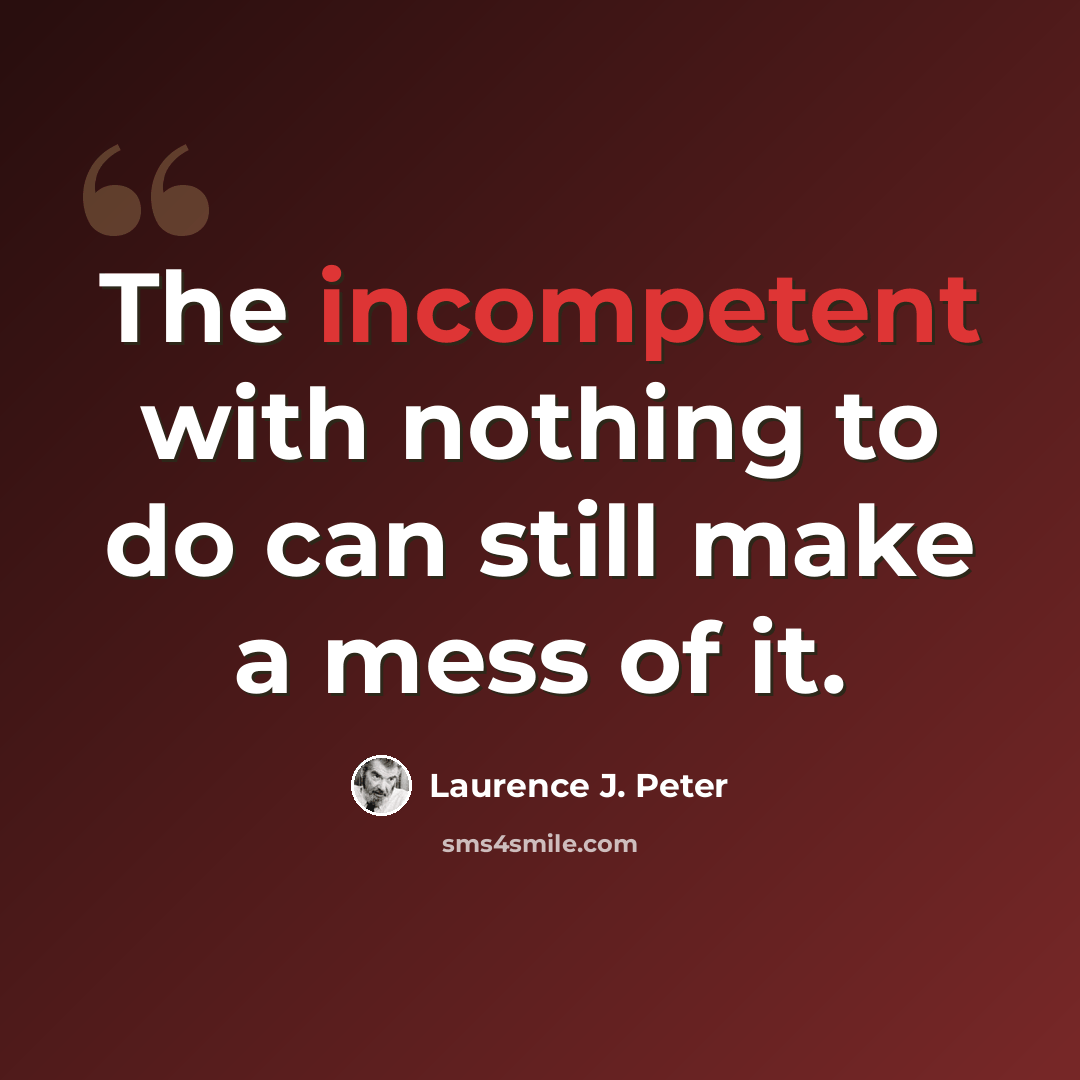 “The incompetent with nothing to do can still make a mess of it.” quote by Laurence J. Peter