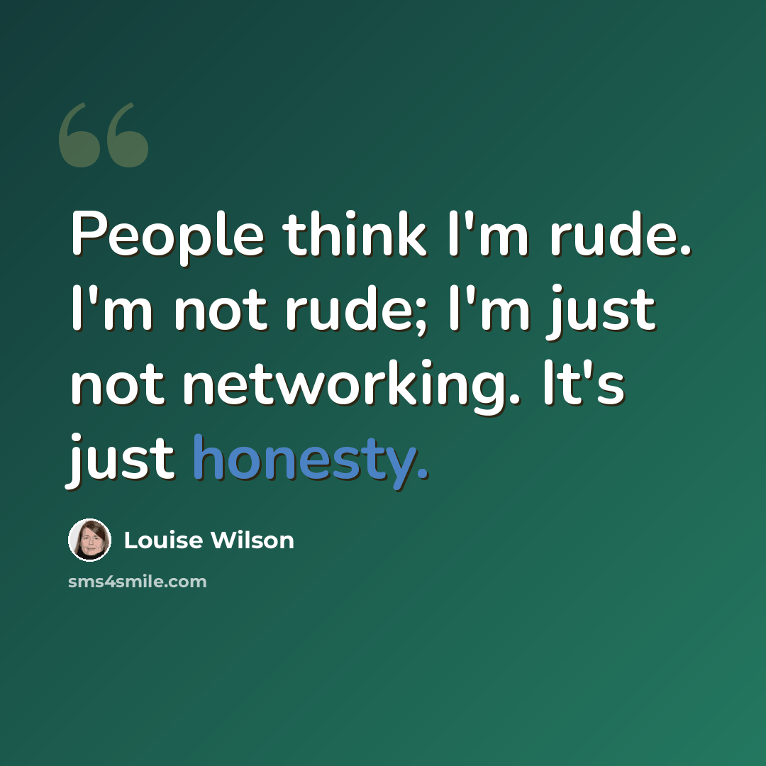 “People think I'm rude. I'm not rude; I'm just not networking. It's just honesty.” quote by Louise Wilson