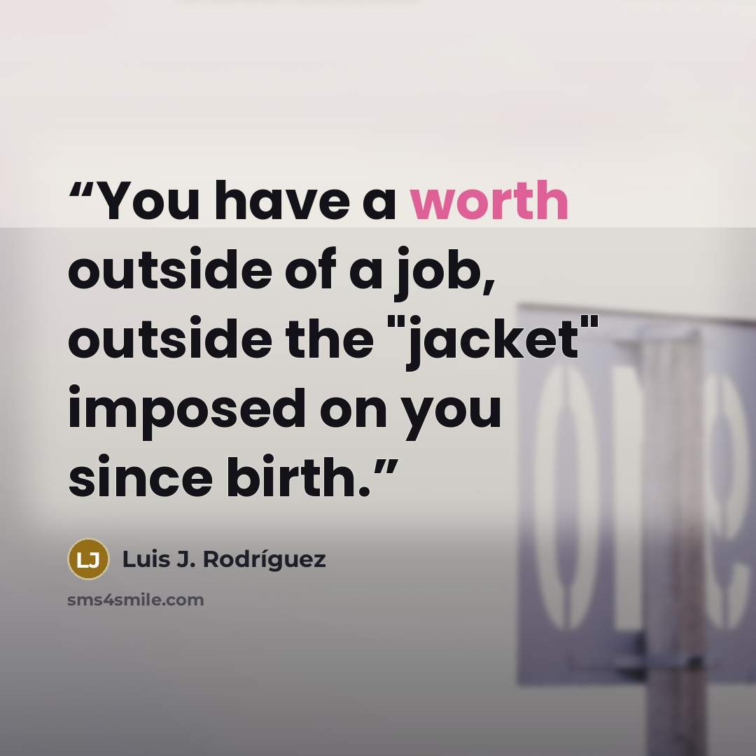 “You have a worth outside of a job, outside the "jacket" imposed on you since birth.” quote by Luis J. Rodriguez