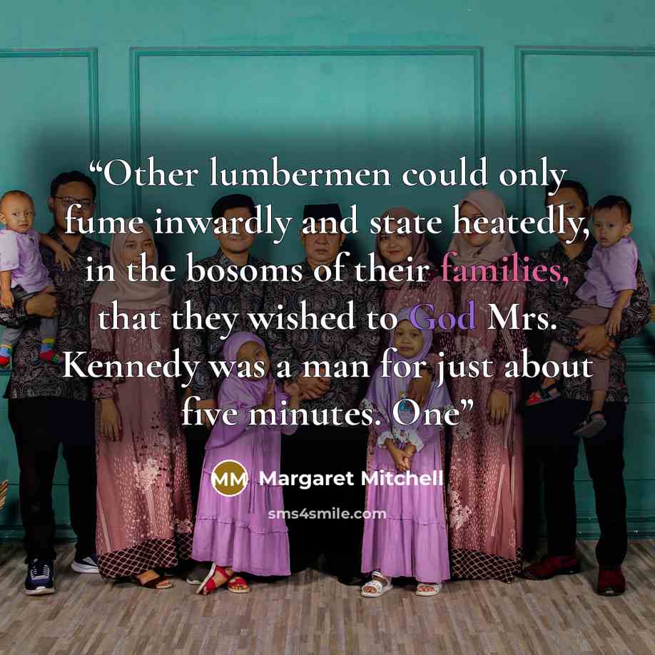“Other lumbermen could only fume inwardly and state heatedly, in the bosoms of their families, that they wished to God Mrs. Kennedy was a man for just about five minutes. One” quote by Margaret Mitchell