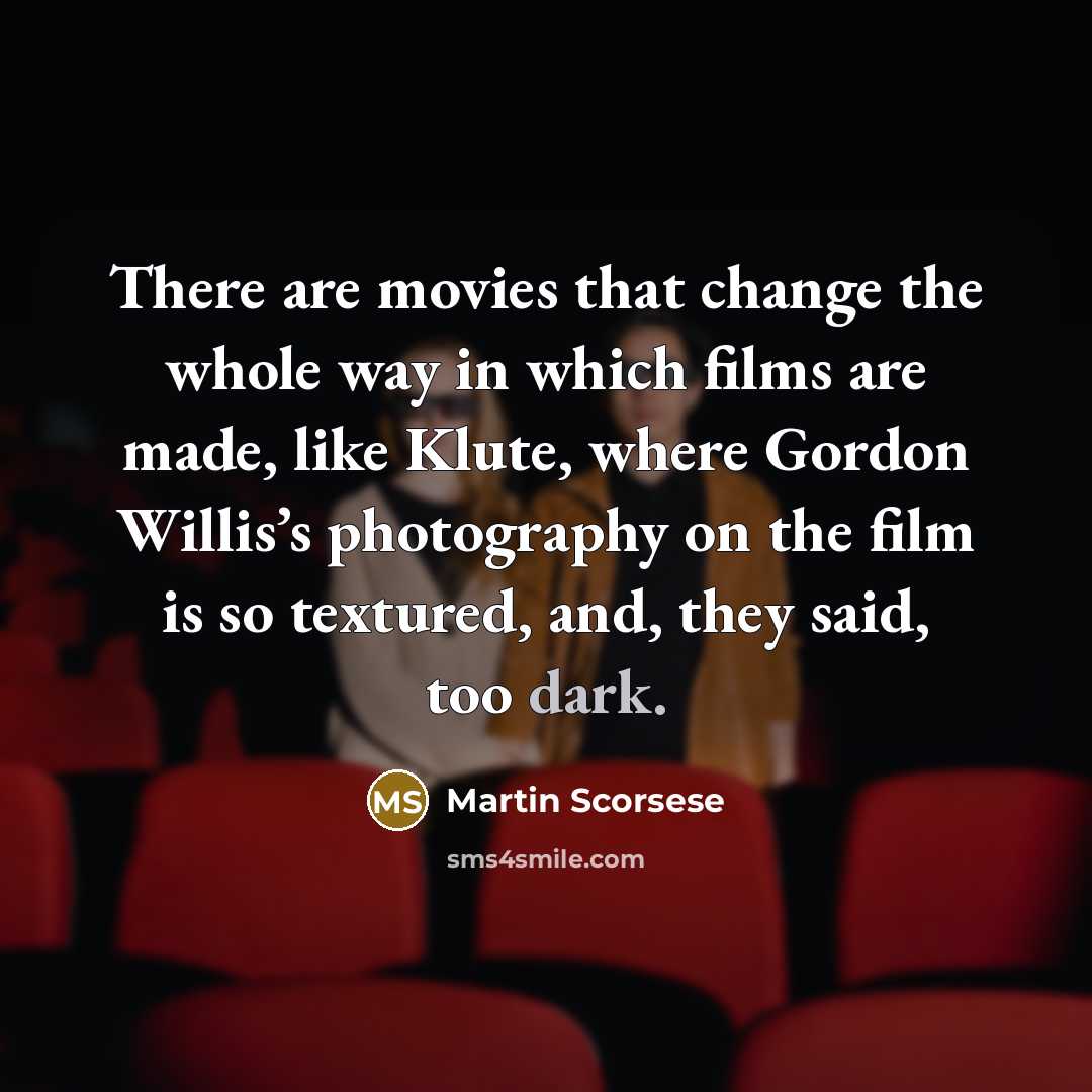 “There are movies that change the whole way in which films are made, like Klute, where Gordon Willis’s photography on the film is so textured, and, they said, too dark.” quote by Martin Scorsese