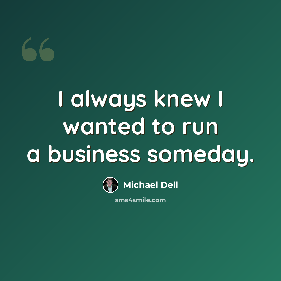 “I always knew I wanted to run a business someday.” quote by Michael Dell
