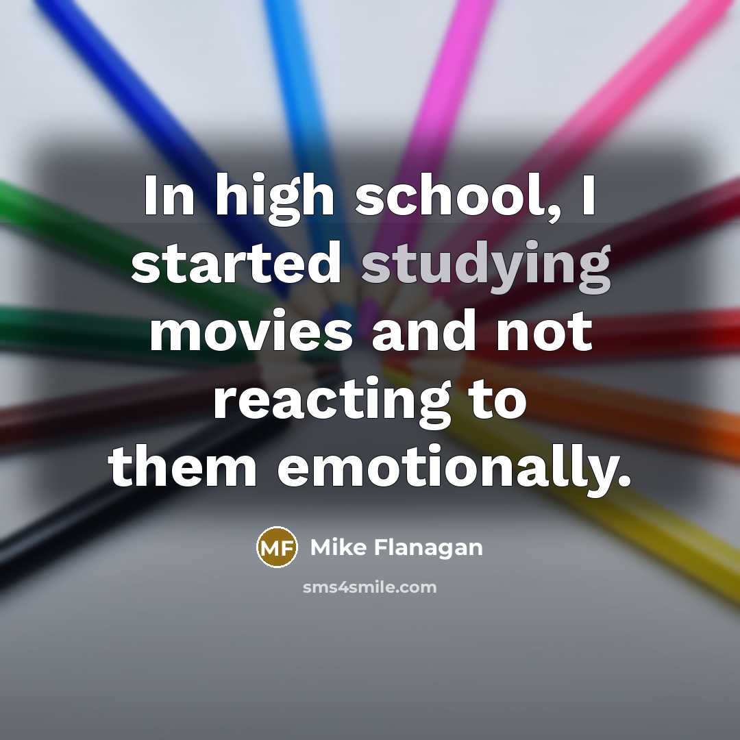 “In high school, I started studying movies and not reacting to them emotionally.” quote by Mike Flanagan
