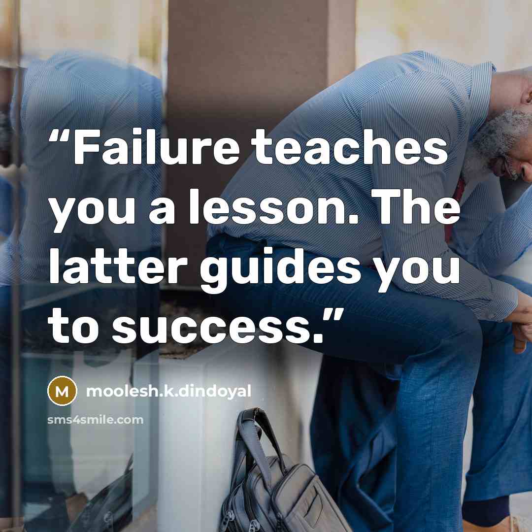 “Failure teaches you a lesson. The latter guides you to success.” quote by moolesh.k.dindoyal