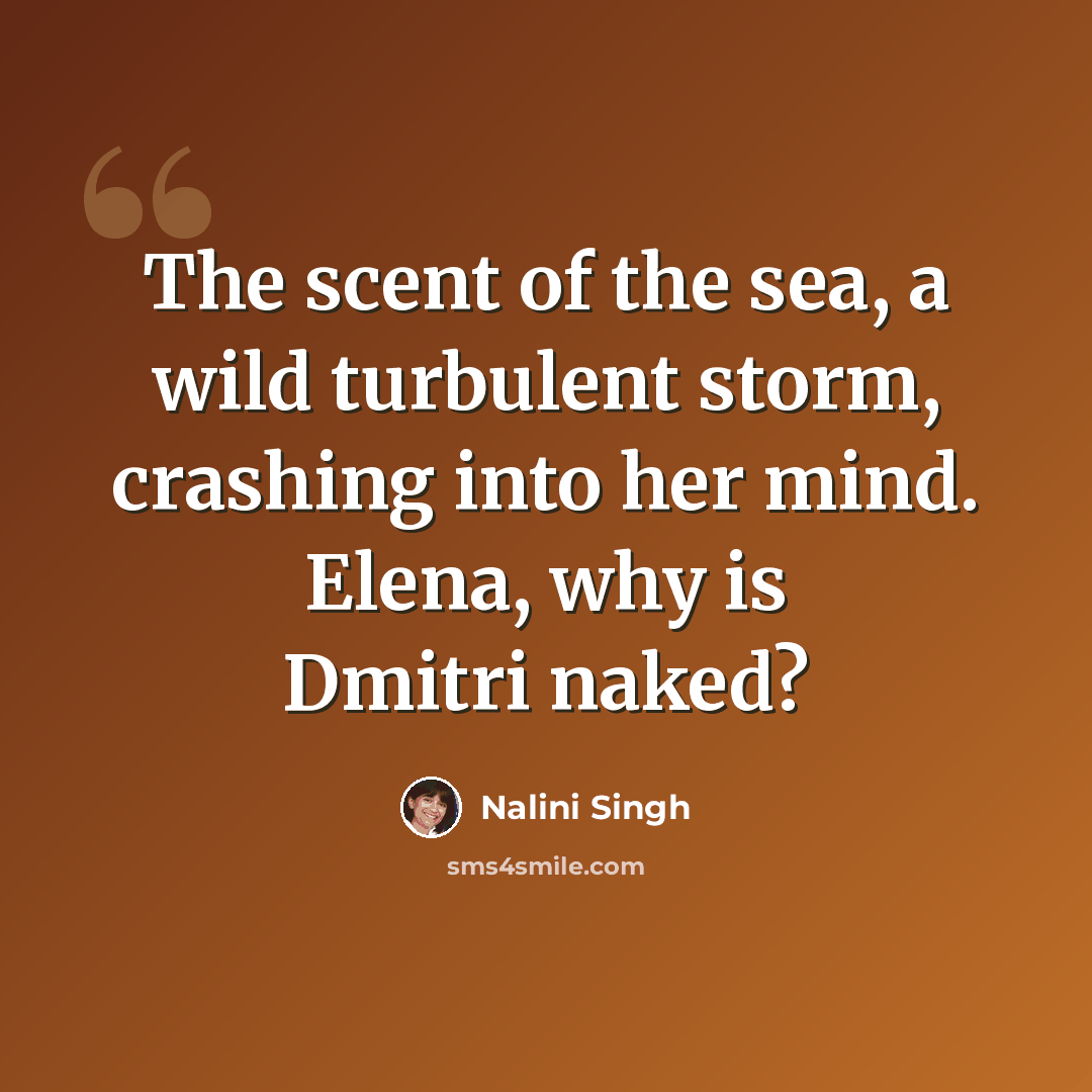 “The scent of the sea, a wild turbulent storm, crashing into her mind. Elena, why is Dmitri naked?” quote by Nalini Singh
