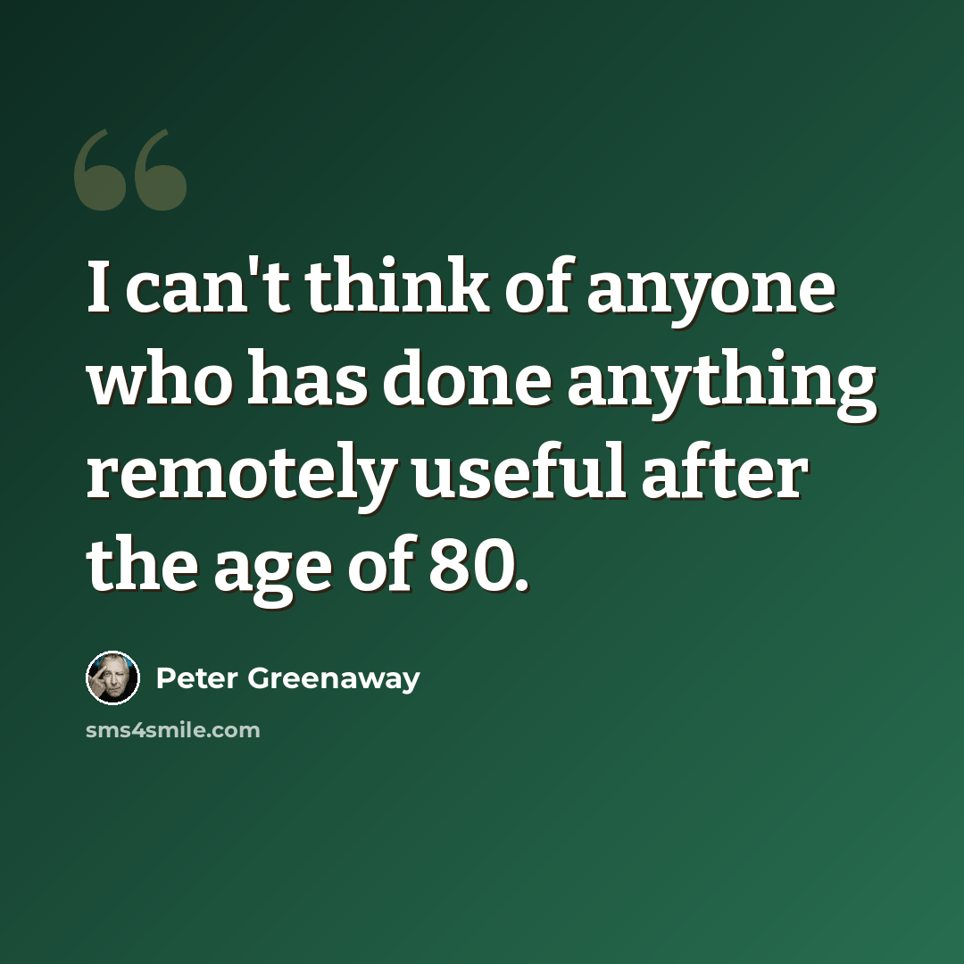 “I can't think of anyone who has done anything remotely useful after the age of 80.” quote by Peter Greenaway