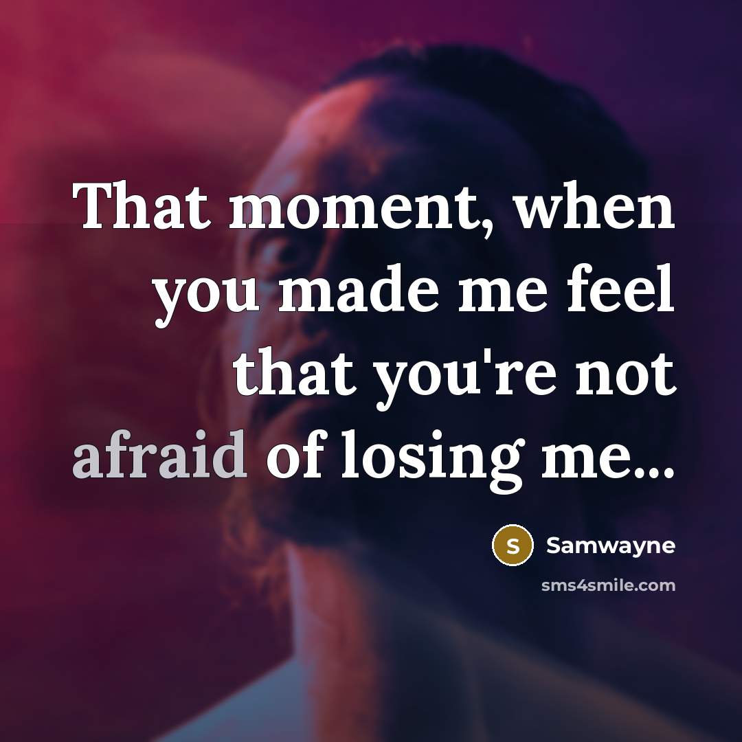 “That moment, when you made me feel that you're not afraid of losing me...” quote by Samwayne