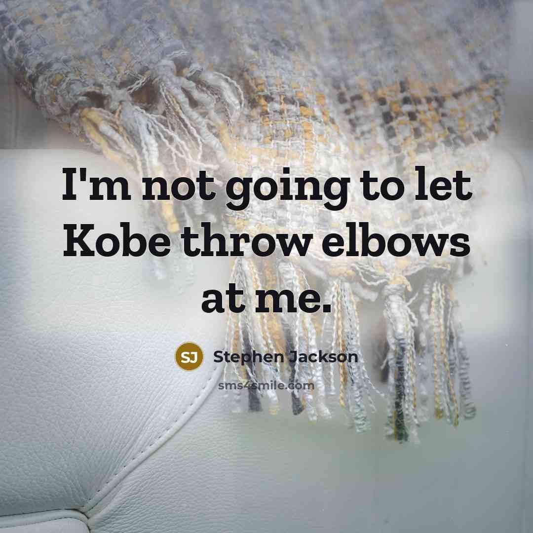 “I'm not going to let Kobe throw elbows at me.” quote by Stephen Jackson
