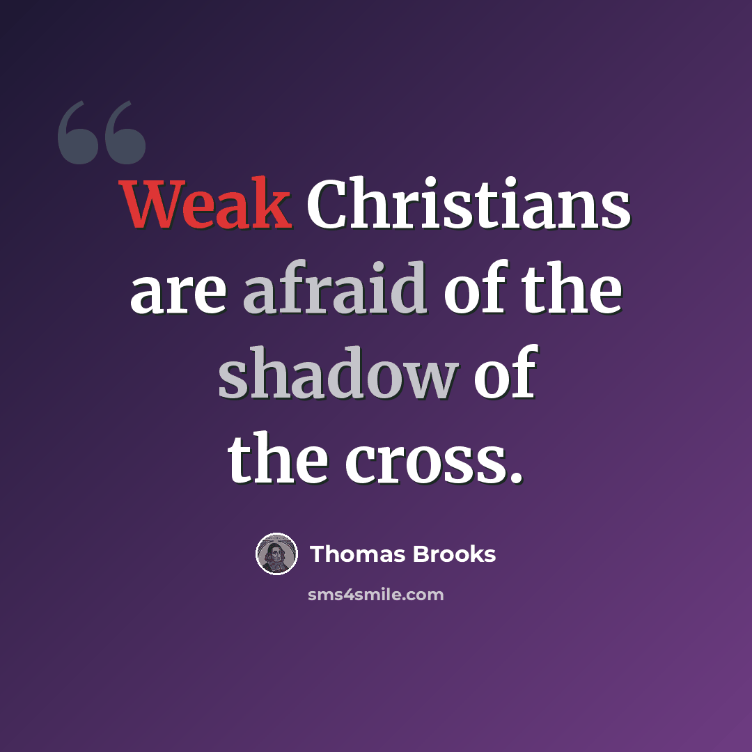 “Weak Christians are afraid of the shadow of the cross.” quote by Thomas Brooks