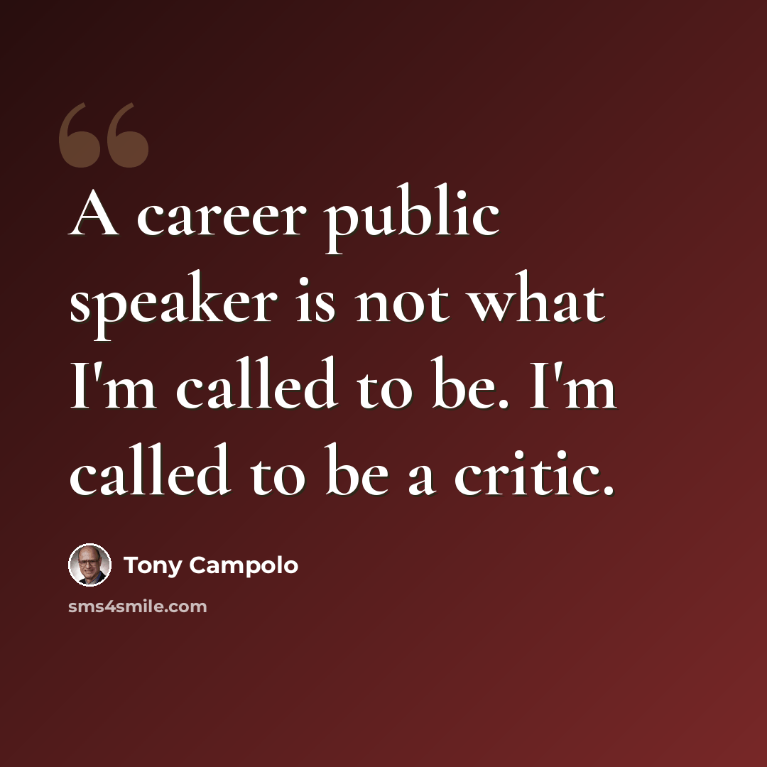 “A career public speaker is not what I'm called to be. I'm called to be a critic.” quote by Tony Campolo