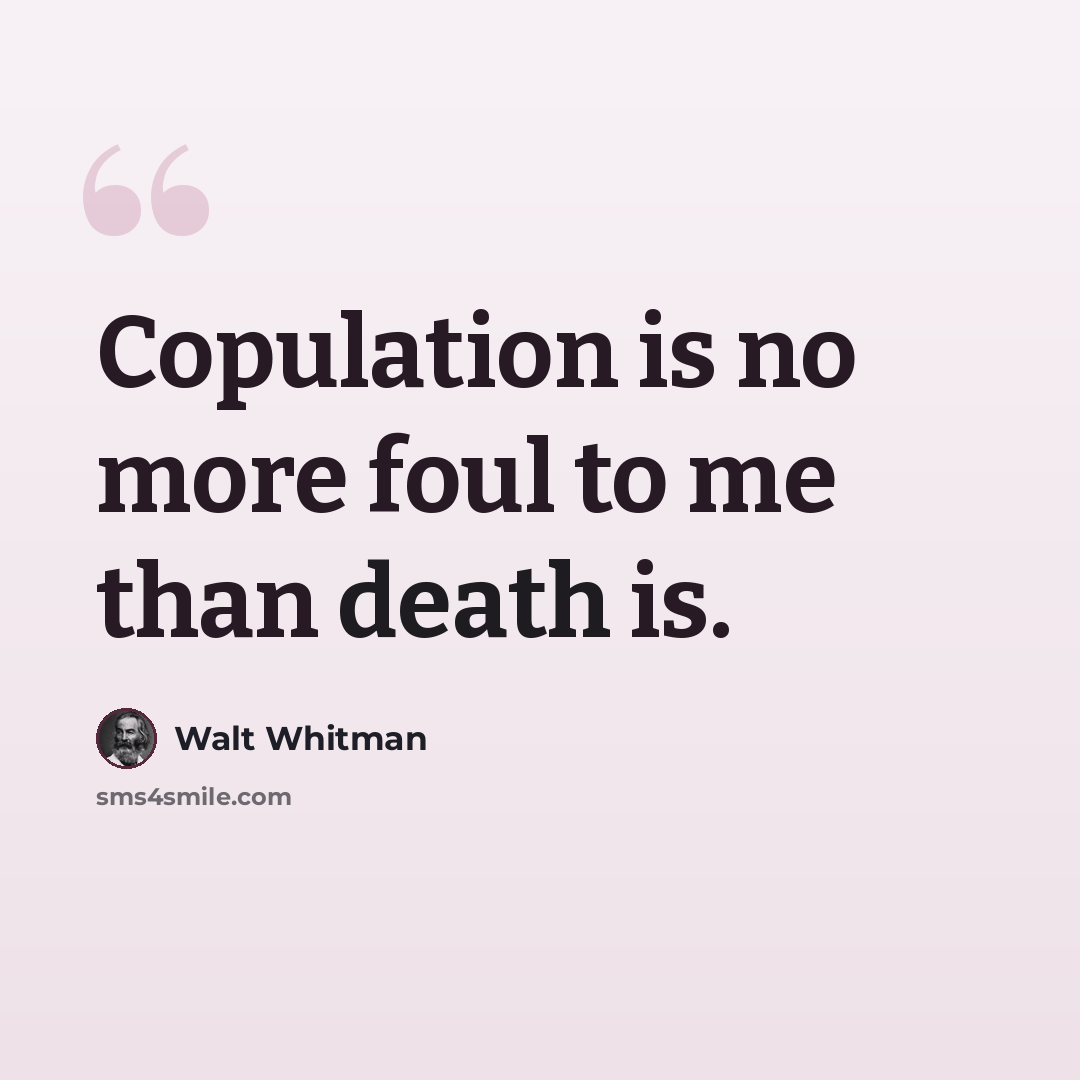“Copulation is no more foul to me than death is.” quote by Walt Whitman