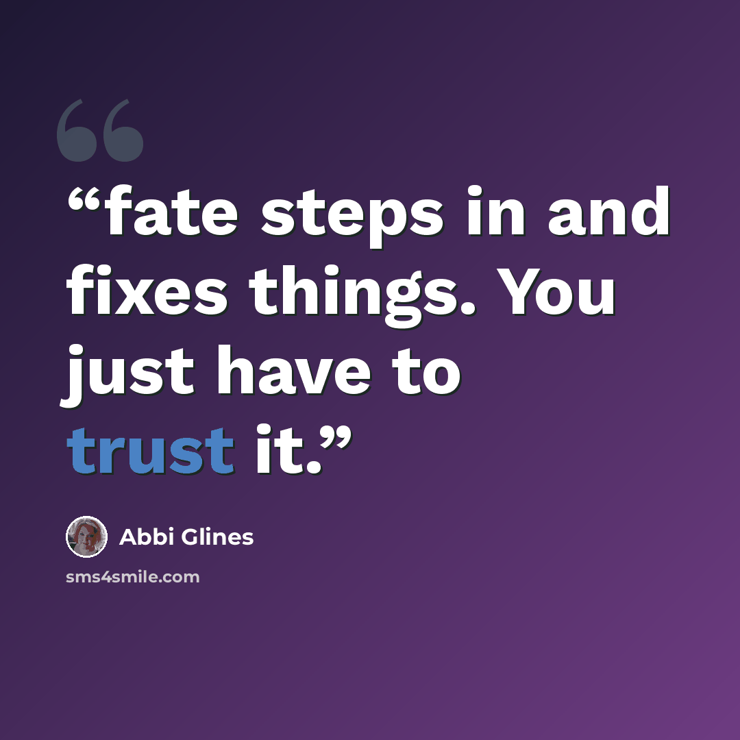 “fate steps in and fixes things. You just have to trust it.” quote by Abbi Glines