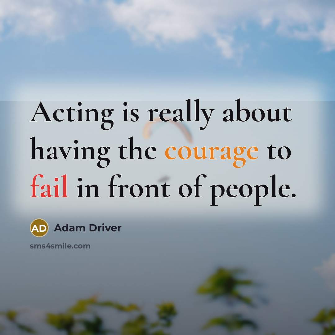 “Acting is really about having the courage to fail in front of people.” quote by Adam Driver