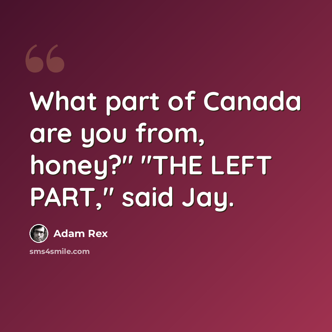 “What part of Canada are you from, honey?" "THE LEFT PART," said Jay.” quote by Adam Rex