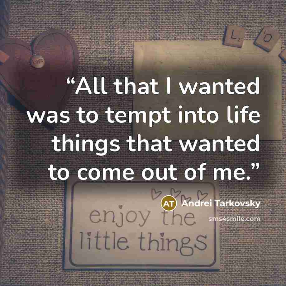 “All that I wanted was to tempt into life things that wanted to come out of me.” quote by Andrei Tarkovsky