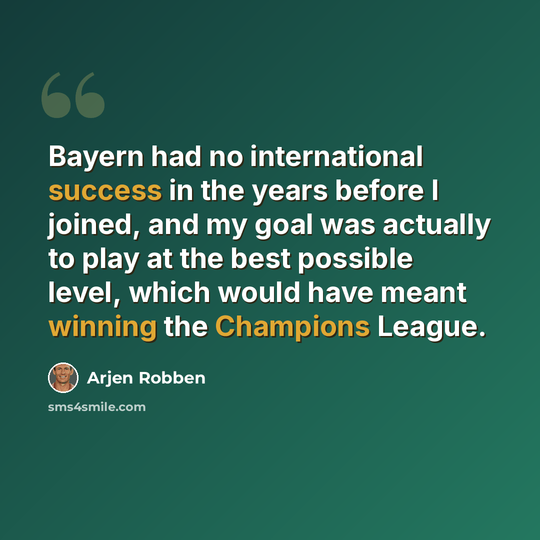 “Bayern had no international success in the years before I joined, and my goal was actually to play at the best possible level, which would have meant winning the Champions League.” quote by Arjen Robben
