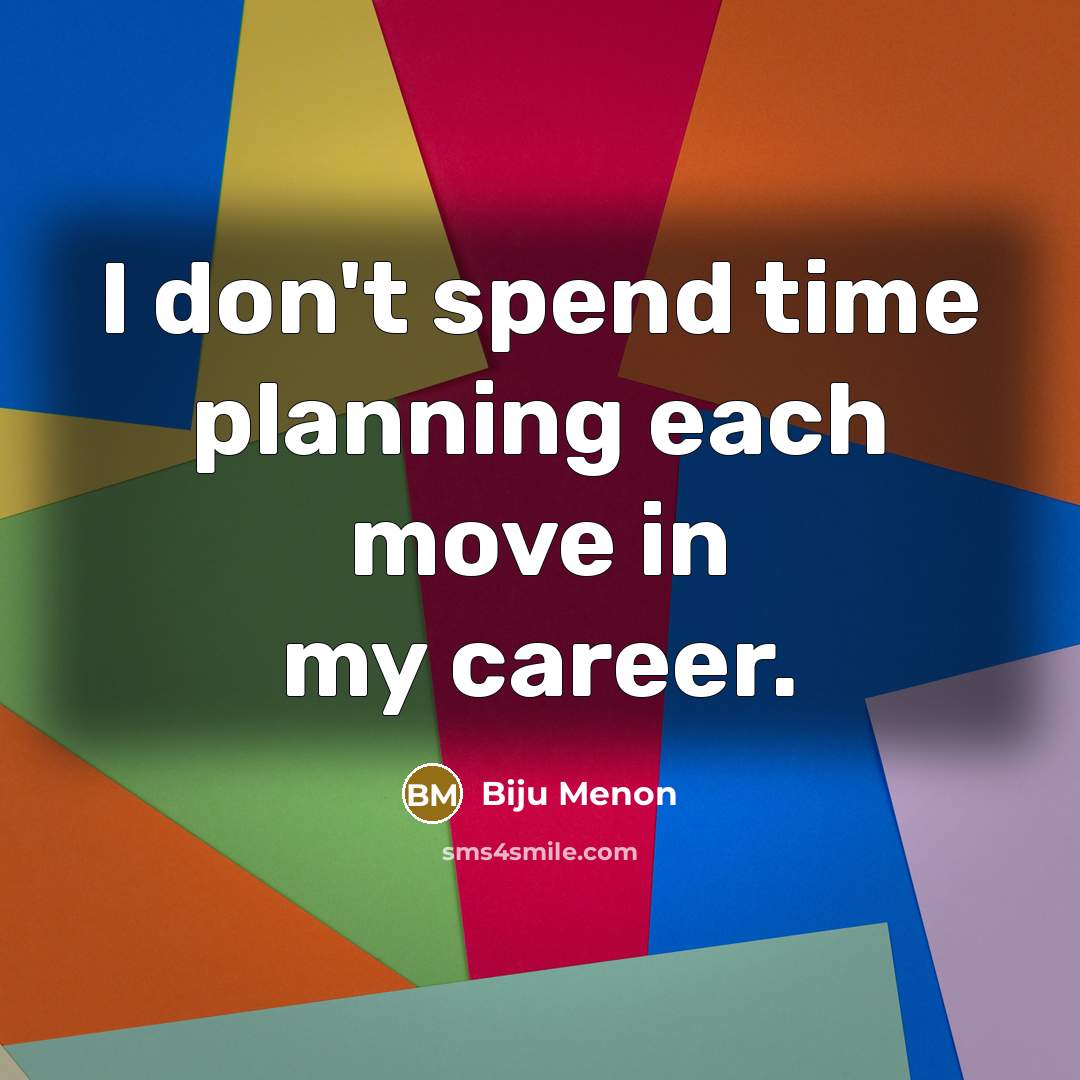 “I don't spend time planning each move in my career.” quote by Biju Menon