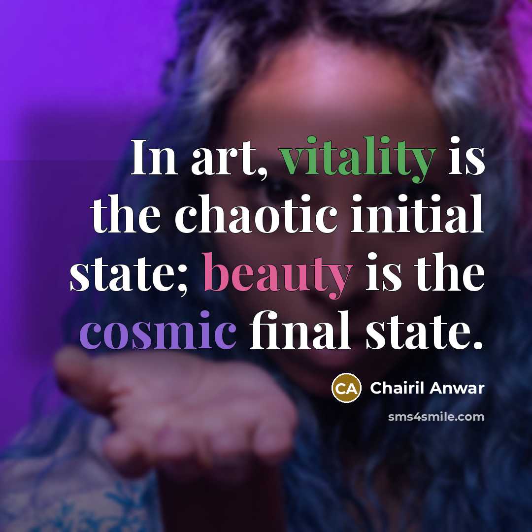 “In art, vitality is the chaotic initial state; beauty is the cosmic final state.” quote by Chairil Anwar