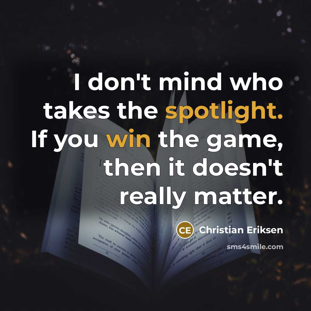 “I don't mind who takes the spotlight. If you win the game, then it doesn't really matter.” quote by Christian Eriksen