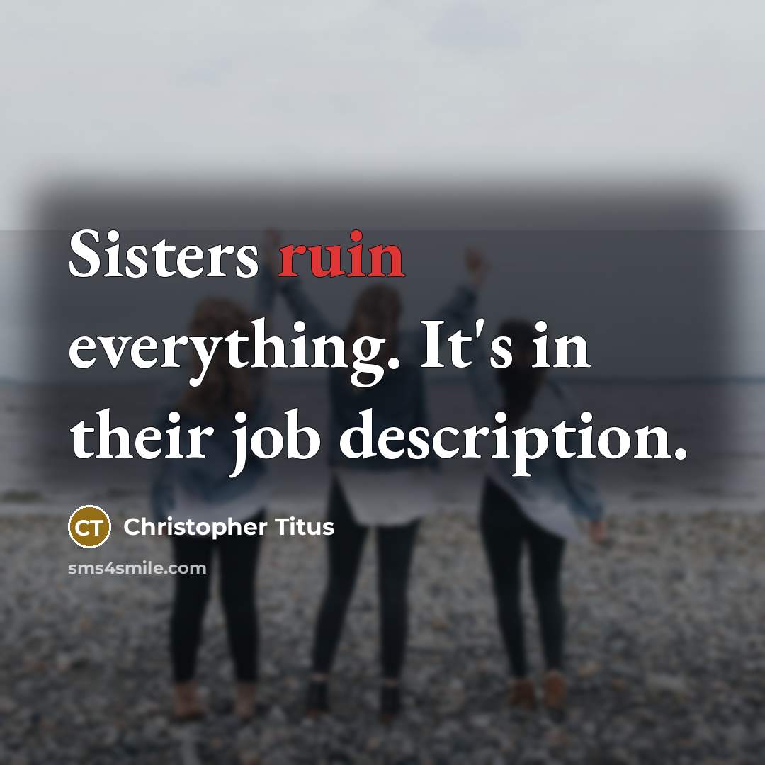 “Sisters ruin everything. It's in their job description.” quote by Christopher Titus