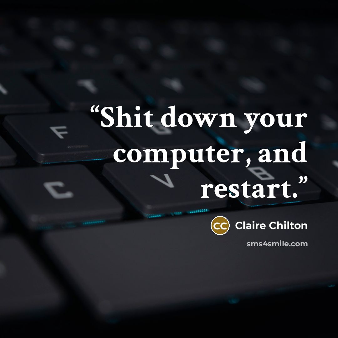 “Shit down your computer, and restart.” quote by Claire Chilton