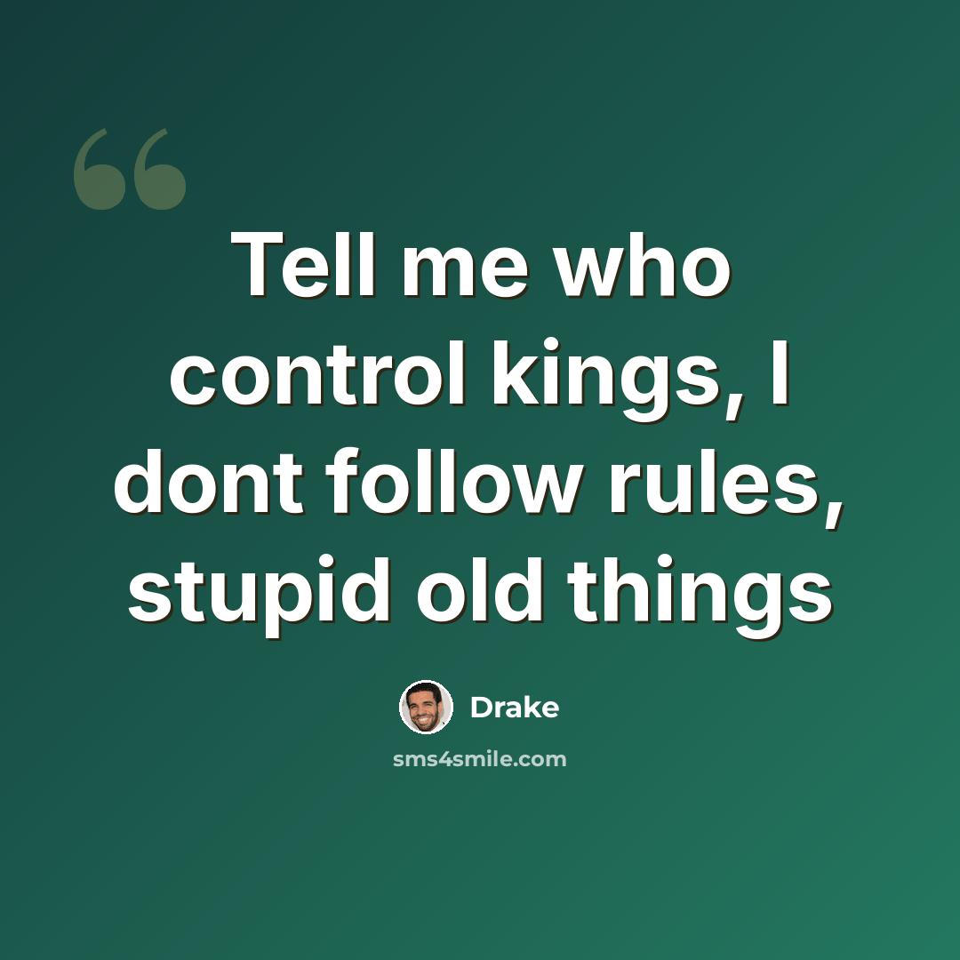 “Tell me who control kings, I dont follow rules, stupid old things” quote by Drake