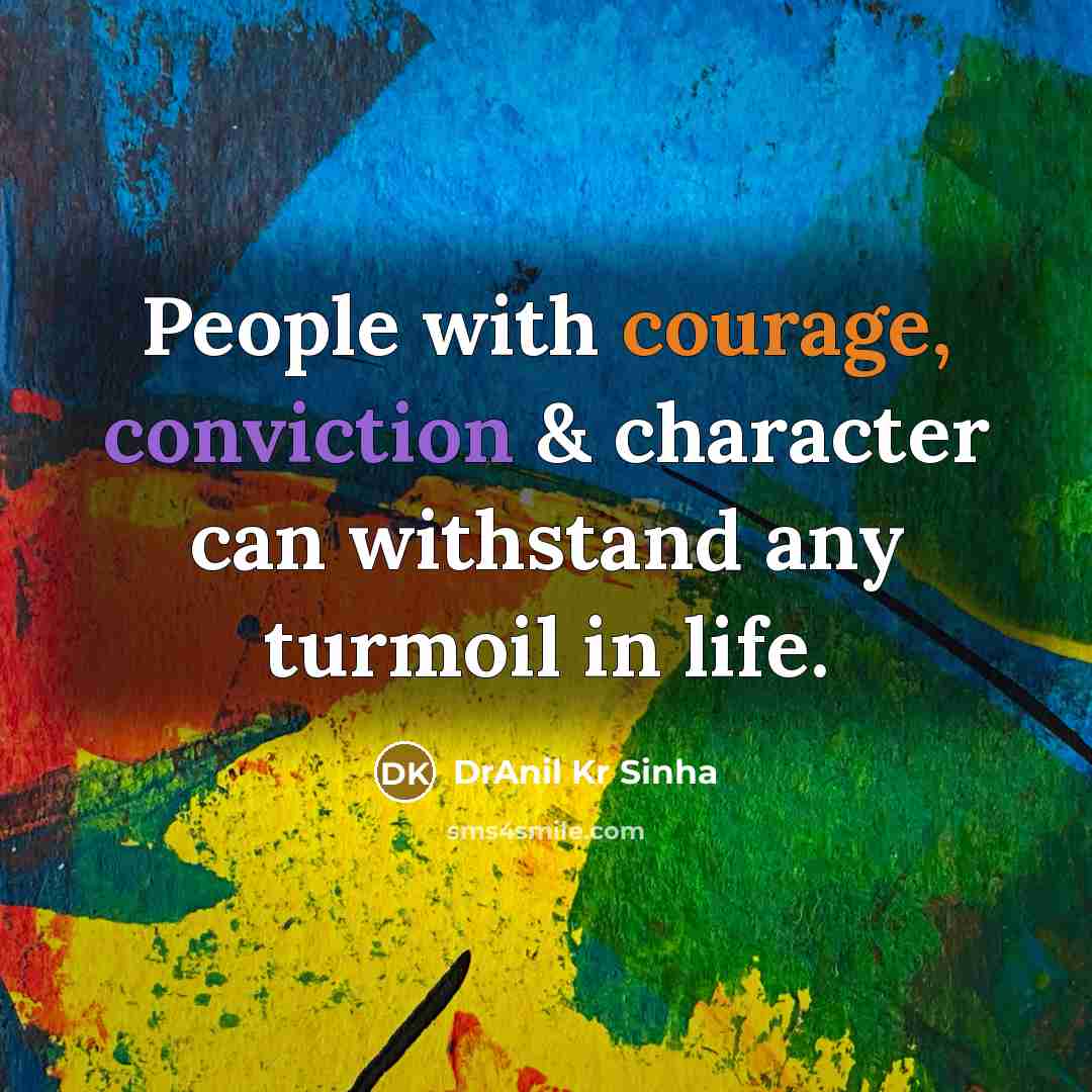 “People with courage, conviction & character can withstand any turmoil in life.” quote by DrAnil Kr Sinha