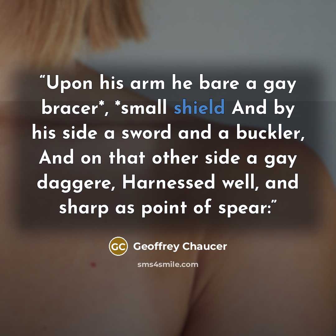 “Upon his arm he bare a gay bracer*, *small shield And by his side a sword and a buckler, And on that other side a gay daggere, Harnessed well, and sharp as point of spear:” quote by Geoffrey Chaucer