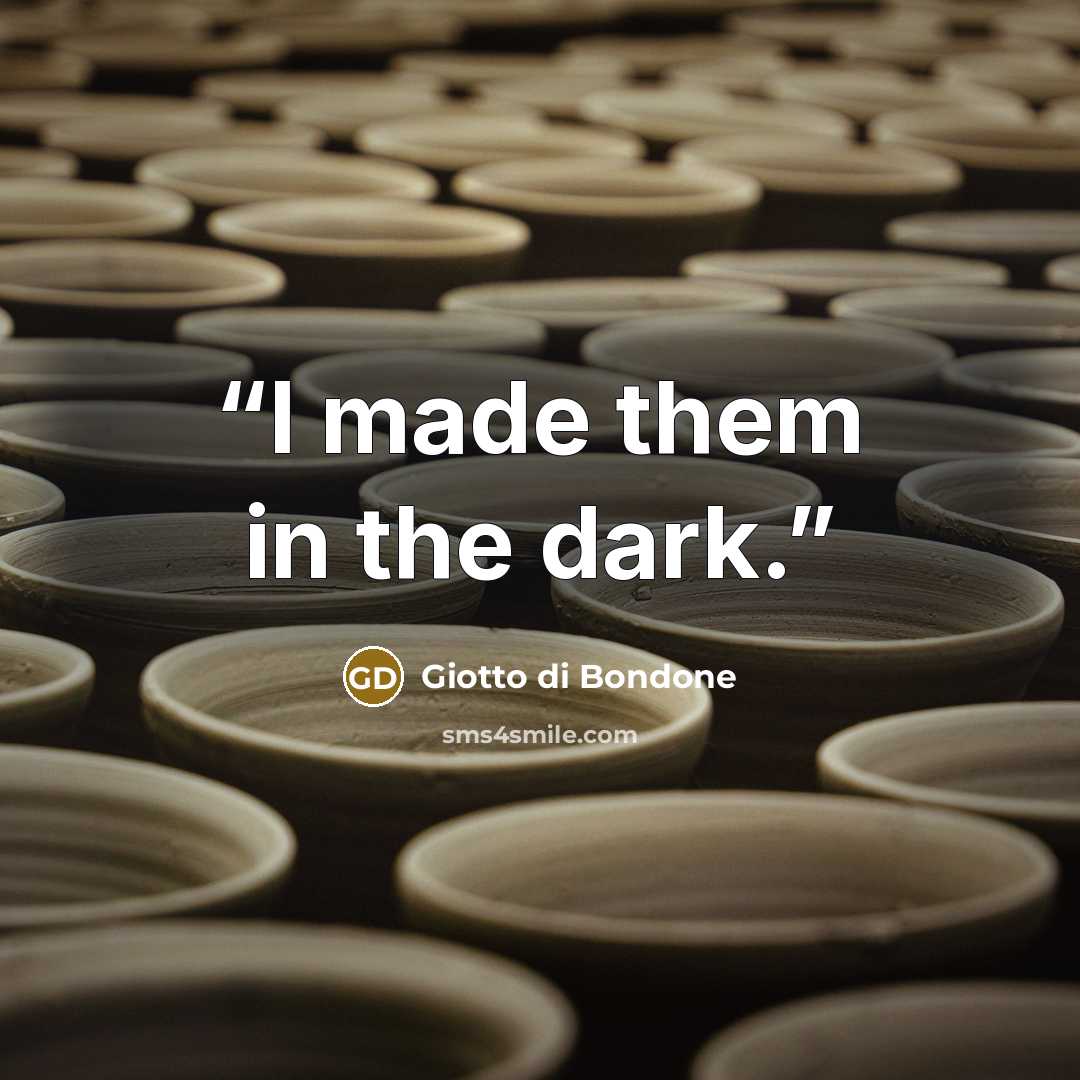 “I made them in the dark.” quote by Giotto di Bondone