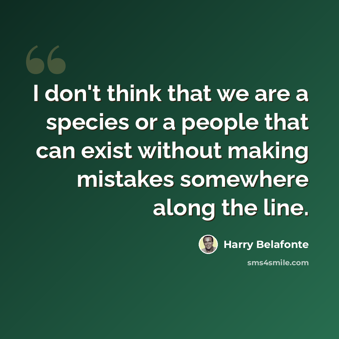 “I don't think that we are a species or a people that can exist without making mistakes somewhere along the line.” quote by Harry Belafonte