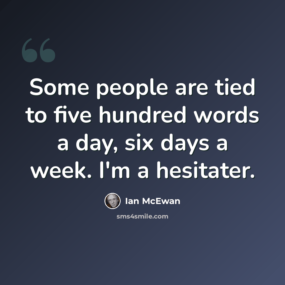 “Some people are tied to five hundred words a day, six days a week. I'm a hesitater.” quote by Ian Mcewan