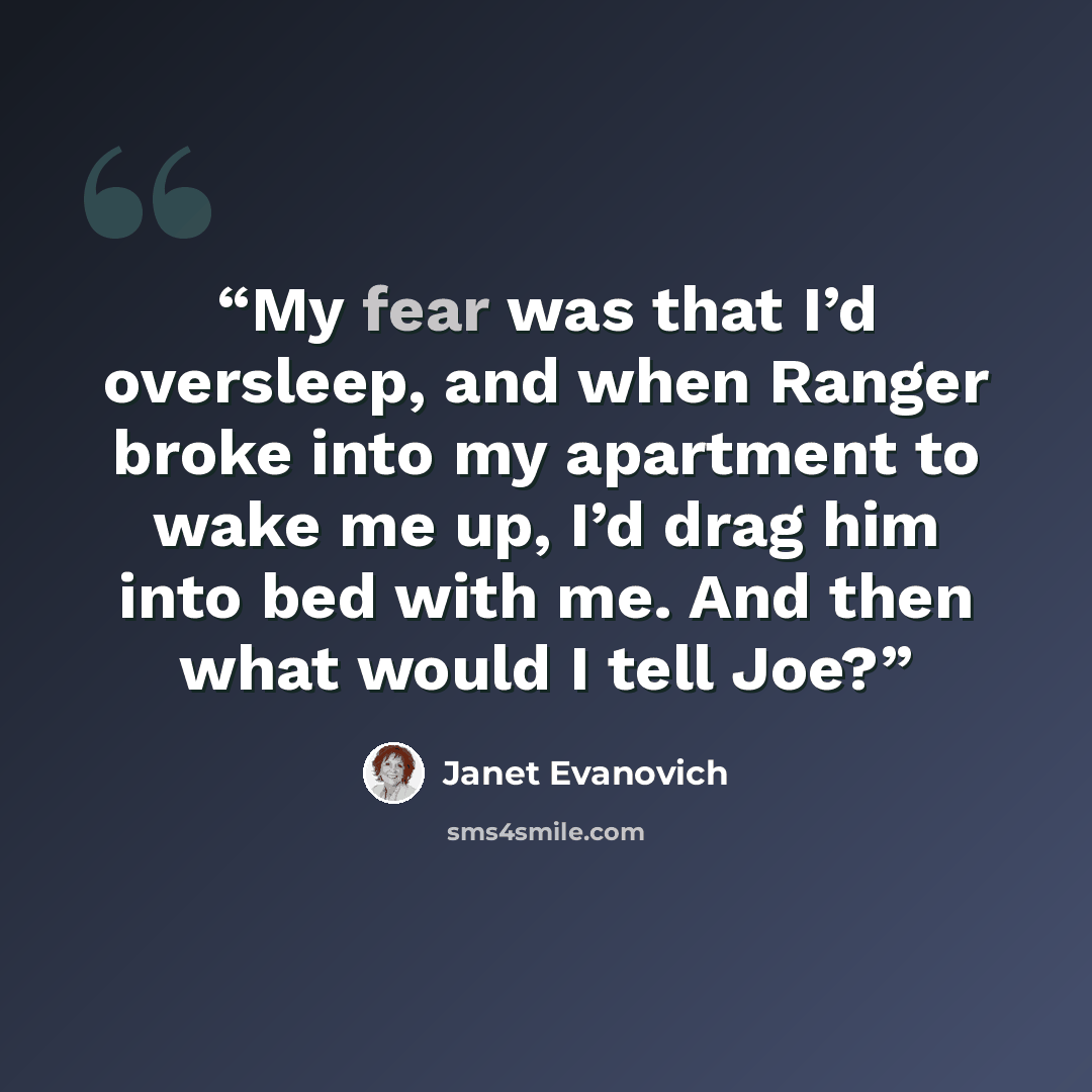 “My fear was that I’d oversleep, and when Ranger broke into my apartment to wake me up, I’d drag him into bed with me. And then what would I tell Joe?” quote by Janet Evanovich