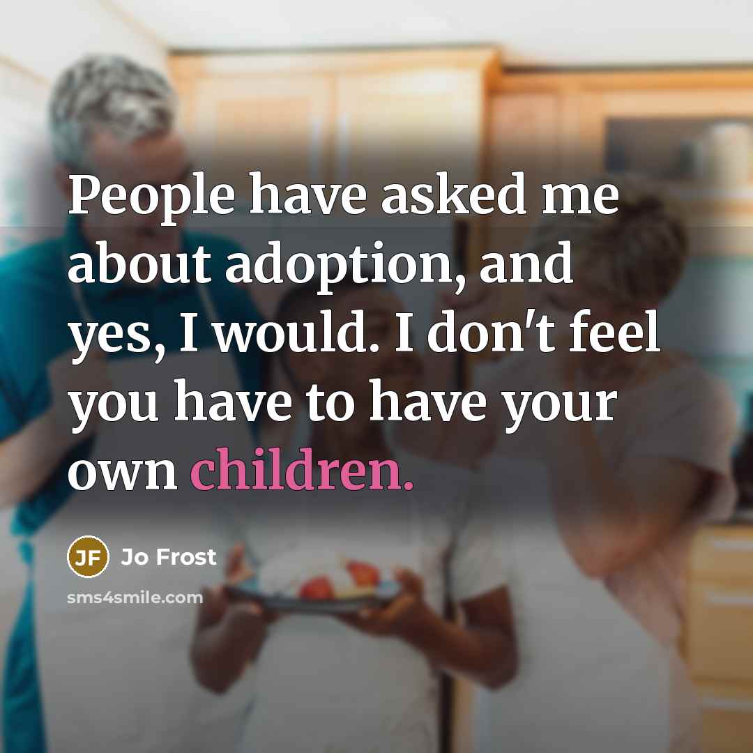 “People have asked me about adoption, and yes, I would. I don't feel you have to have your own children.” quote by Jo Frost