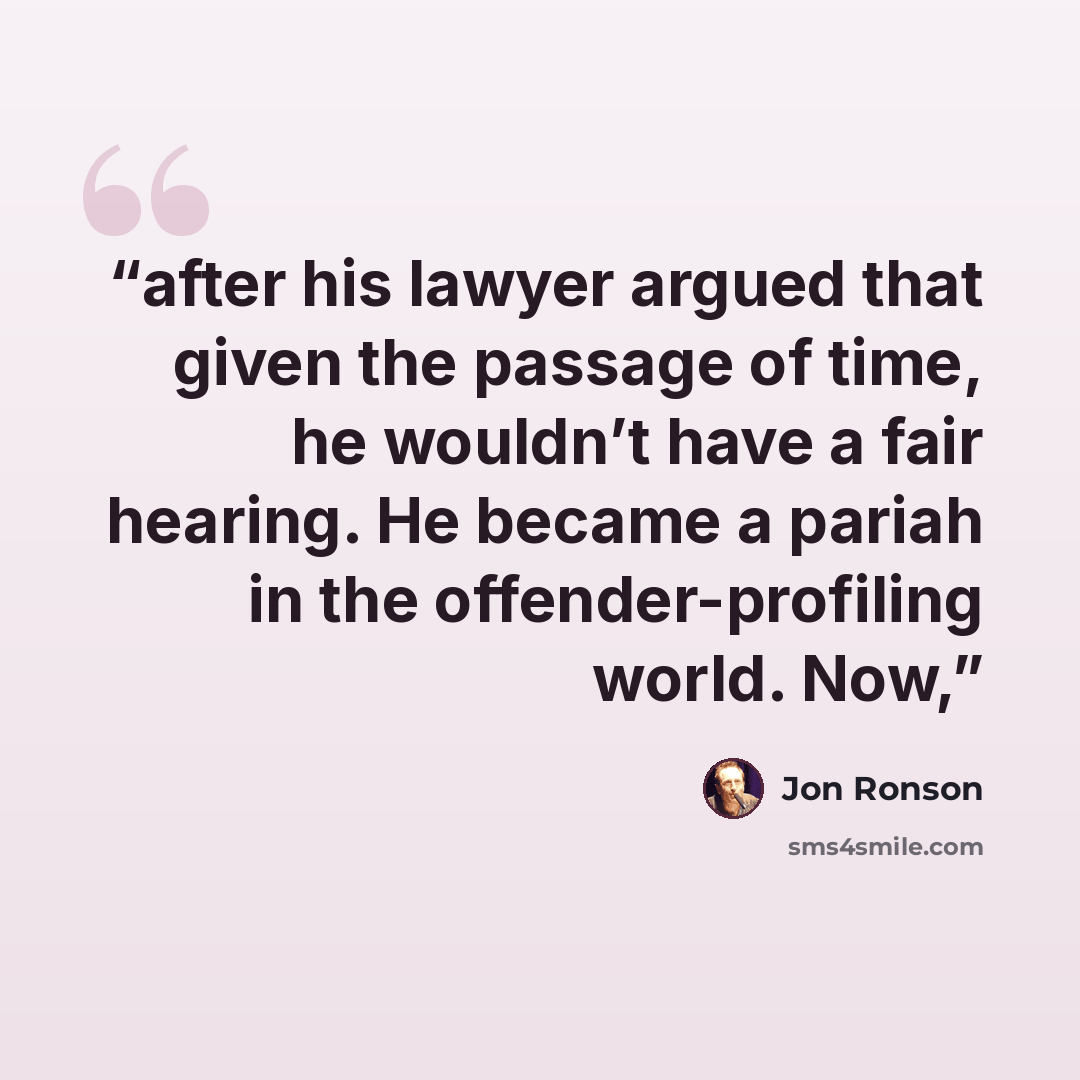 “after his lawyer argued that given the passage of time, he wouldn’t have a fair hearing. He became a pariah in the offender-profiling world. Now,” quote by Jon Ronson